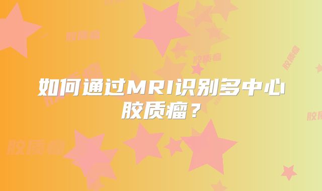 如何通过MRI识别多中心胶质瘤？