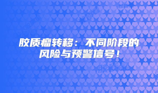 胶质瘤转移：不同阶段的风险与预警信号！
