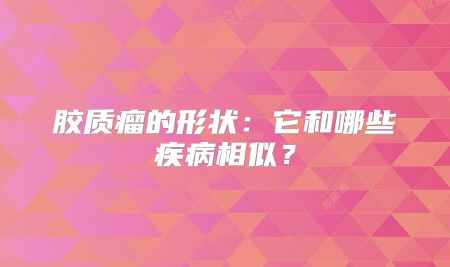 胶质瘤的形状：它和哪些疾病相似？
