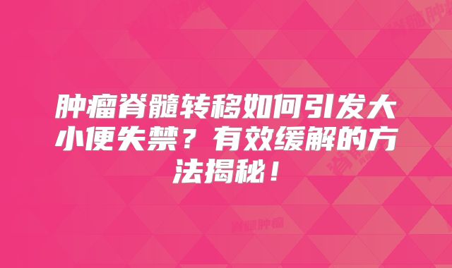 肿瘤脊髓转移如何引发大小便失禁？有效缓解的方法揭秘！