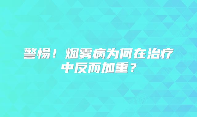 警惕！烟雾病为何在治疗中反而加重？
