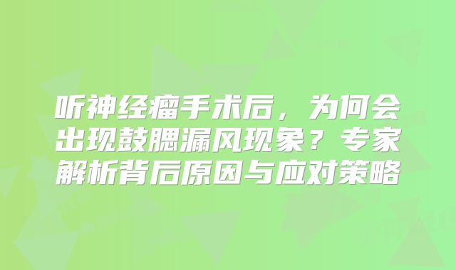听神经瘤手术后，为何会出现鼓腮漏风现象？专家解析背后原因与应对策略