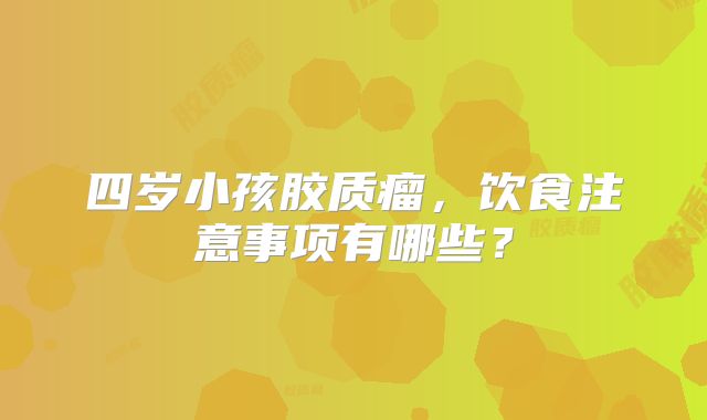 四岁小孩胶质瘤，饮食注意事项有哪些？