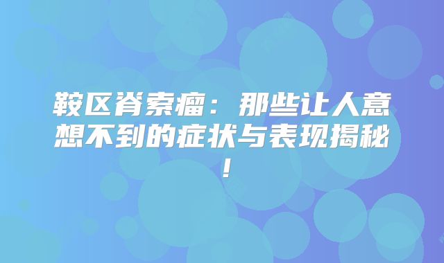 鞍区脊索瘤：那些让人意想不到的症状与表现揭秘！