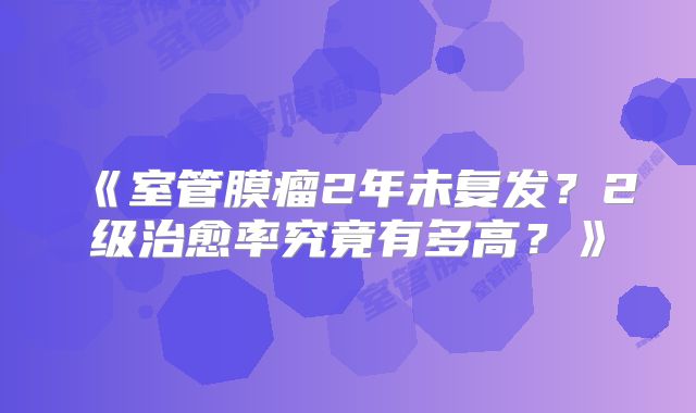《室管膜瘤2年未复发？2级治愈率究竟有多高？》
