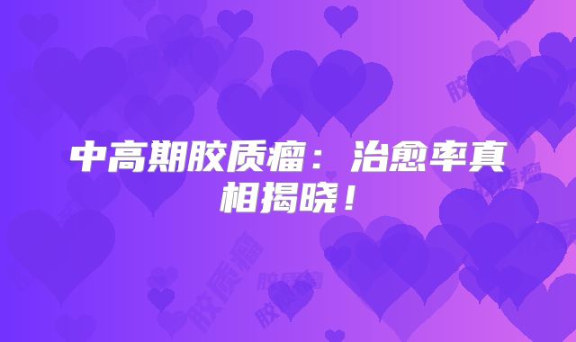中高期胶质瘤：治愈率真相揭晓！