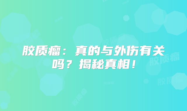 胶质瘤：真的与外伤有关吗？揭秘真相！