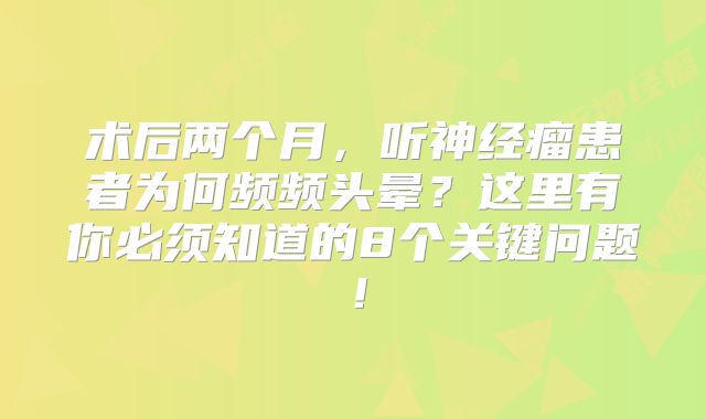 术后两个月，听神经瘤患者为何频频头晕？这里有你必须知道的8个关键问题！
