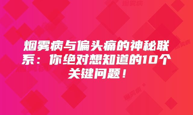 烟雾病与偏头痛的神秘联系：你绝对想知道的10个关键问题！