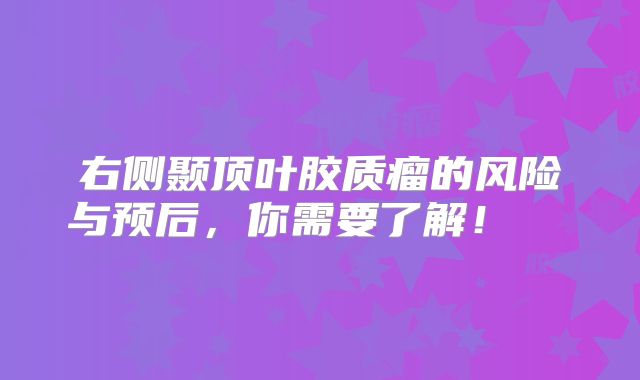 右侧颞顶叶胶质瘤的风险与预后，你需要了解！  