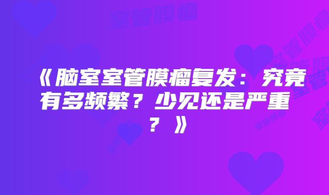 《脑室室管膜瘤复发：究竟有多频繁？少见还是严重？》