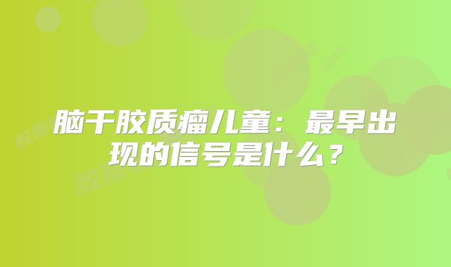 脑干胶质瘤儿童：最早出现的信号是什么？