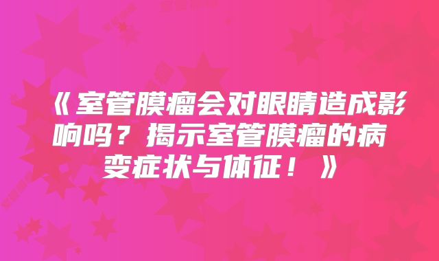 《室管膜瘤会对眼睛造成影响吗？揭示室管膜瘤的病变症状与体征！》