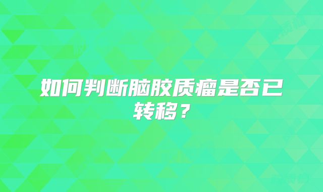 如何判断脑胶质瘤是否已转移？
