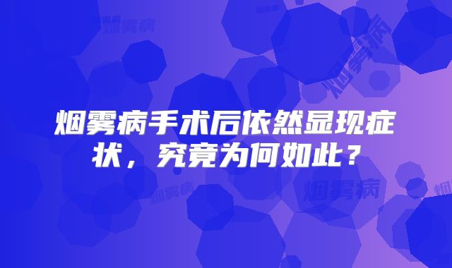 烟雾病手术后依然显现症状，究竟为何如此？