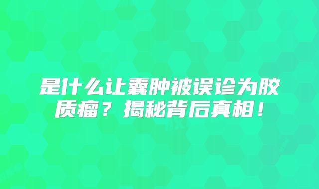 是什么让囊肿被误诊为胶质瘤？揭秘背后真相！