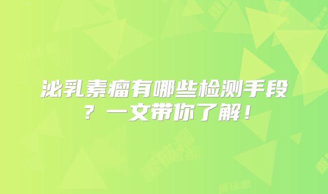 泌乳素瘤有哪些检测手段？一文带你了解！