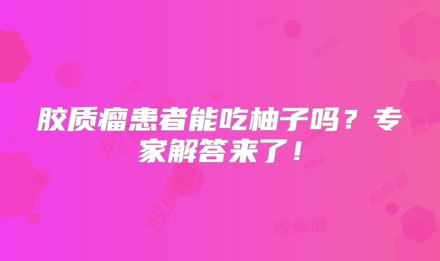 胶质瘤患者能吃柚子吗？专家解答来了！