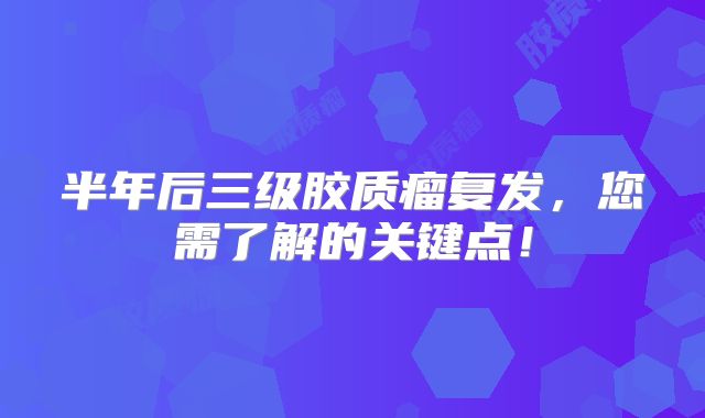 半年后三级胶质瘤复发，您需了解的关键点！