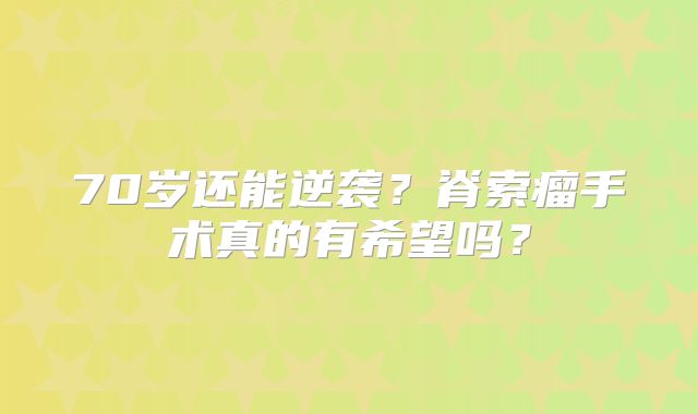 70岁还能逆袭？脊索瘤手术真的有希望吗？