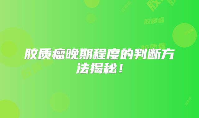 胶质瘤晚期程度的判断方法揭秘！