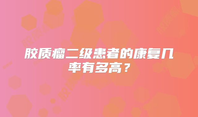 胶质瘤二级患者的康复几率有多高？