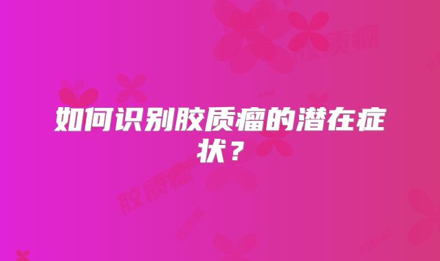 如何识别胶质瘤的潜在症状？