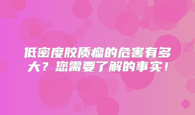 低密度胶质瘤的危害有多大？您需要了解的事实！