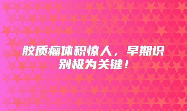 胶质瘤体积惊人，早期识别极为关键！
