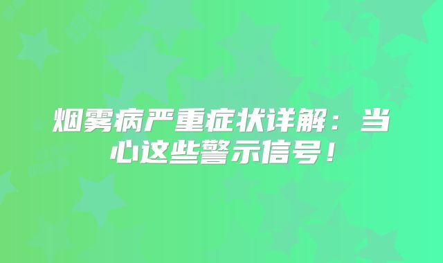 烟雾病严重症状详解：当心这些警示信号！