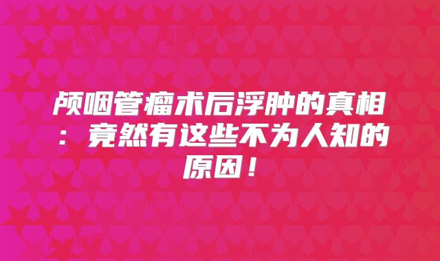 颅咽管瘤术后浮肿的真相：竟然有这些不为人知的原因！