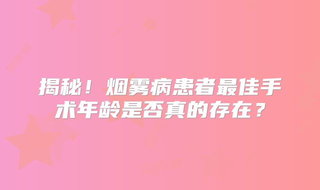 揭秘！烟雾病患者最佳手术年龄是否真的存在？