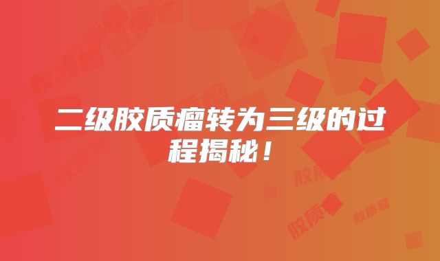 二级胶质瘤转为三级的过程揭秘！