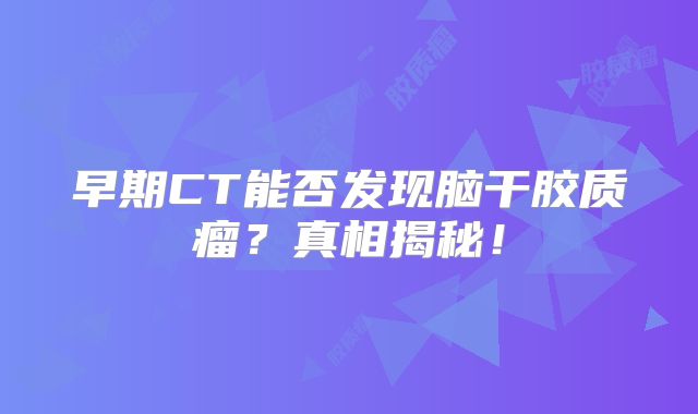早期CT能否发现脑干胶质瘤？真相揭秘！