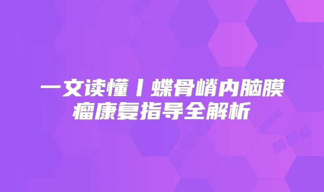 一文读懂丨蝶骨嵴内脑膜瘤康复指导全解析