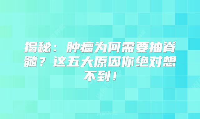 揭秘：肿瘤为何需要抽脊髓？这五大原因你绝对想不到！