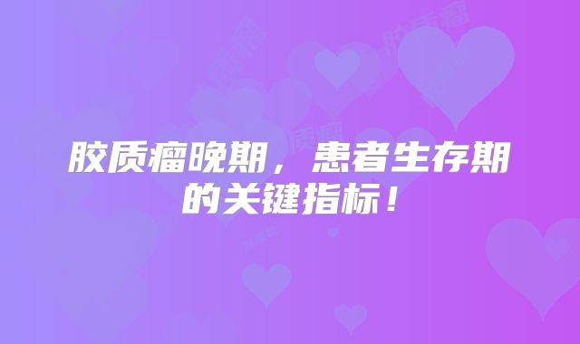 胶质瘤晚期，患者生存期的关键指标！