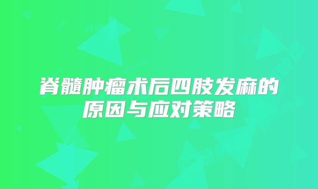脊髓肿瘤术后四肢发麻的原因与应对策略