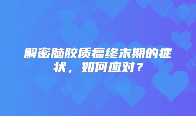 解密脑胶质瘤终末期的症状，如何应对？