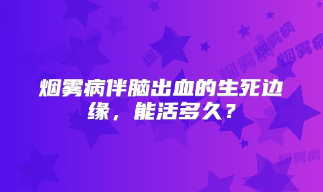 烟雾病伴脑出血的生死边缘，能活多久？