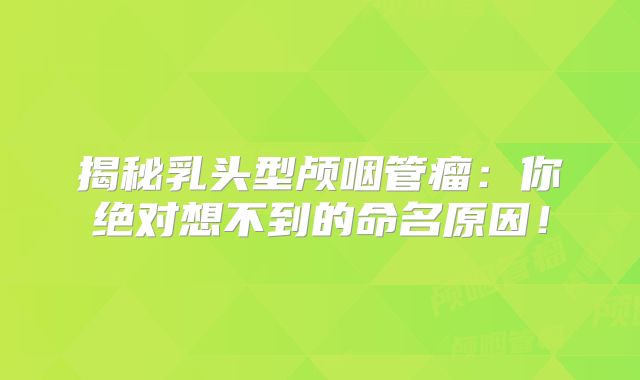 揭秘乳头型颅咽管瘤：你绝对想不到的命名原因！
