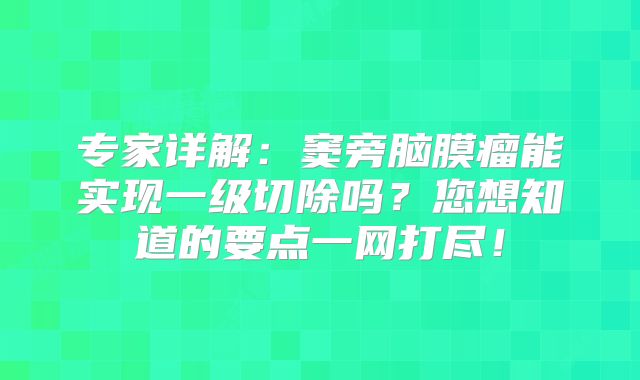 专家详解：窦旁脑膜瘤能实现一级切除吗？您想知道的要点一网打尽！