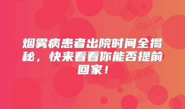 烟雾病患者出院时间全揭秘，快来看看你能否提前回家！