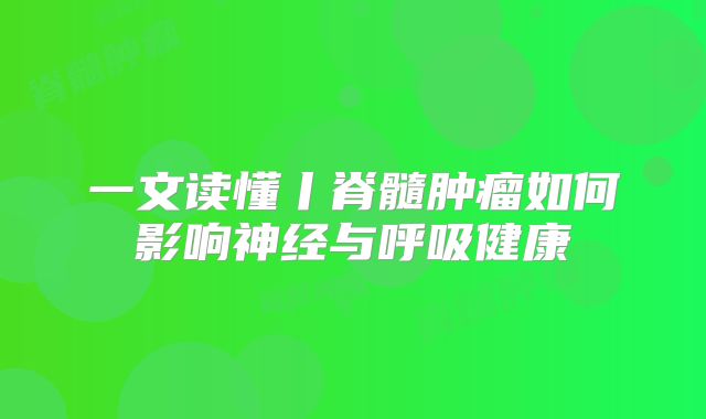 一文读懂丨脊髓肿瘤如何影响神经与呼吸健康