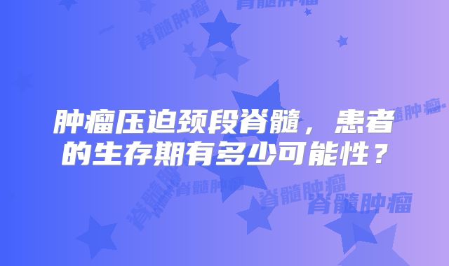 肿瘤压迫颈段脊髓，患者的生存期有多少可能性？