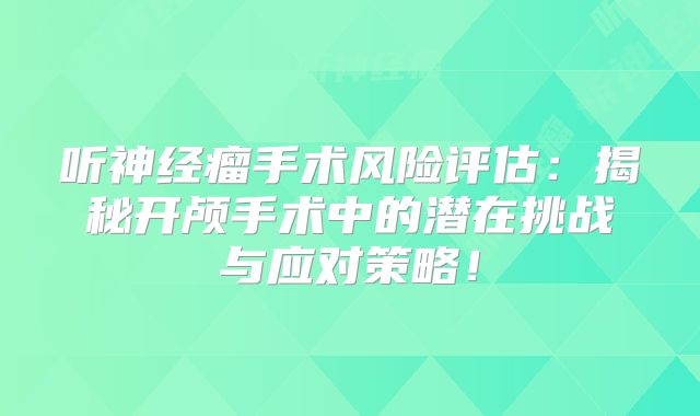 听神经瘤手术风险评估：揭秘开颅手术中的潜在挑战与应对策略！