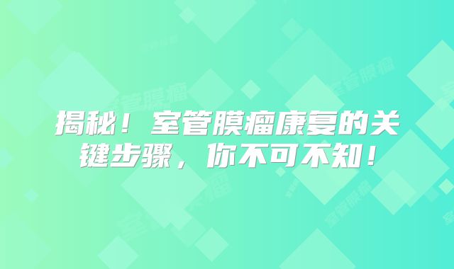 揭秘！室管膜瘤康复的关键步骤，你不可不知！
