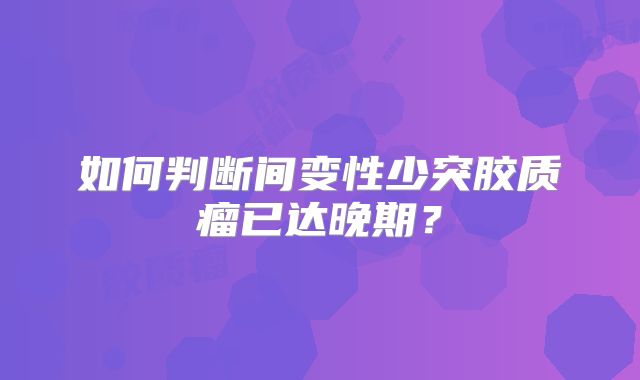如何判断间变性少突胶质瘤已达晚期？