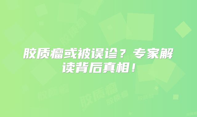 胶质瘤或被误诊？专家解读背后真相！