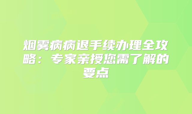 烟雾病病退手续办理全攻略：专家亲授您需了解的要点